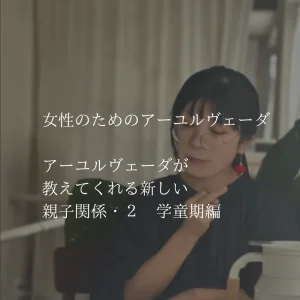 女性のためのアーユルヴェーダ vol.8 アーユルヴェーダが教えてくれる新しい親子関係2、学童期編